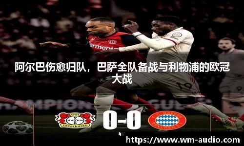 阿尔巴伤愈归队，巴萨全队备战与利物浦的欧冠大战