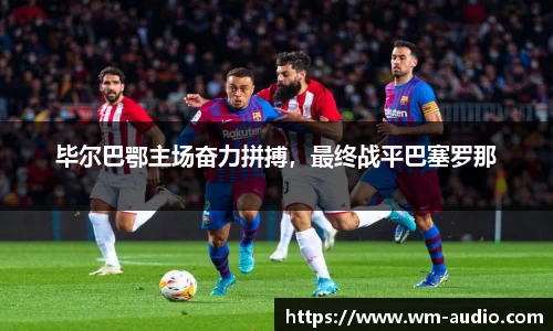 毕尔巴鄂主场奋力拼搏，最终战平巴塞罗那
