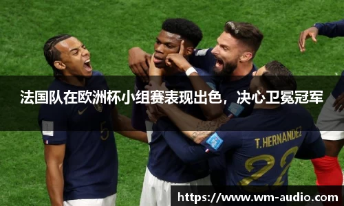 法国队在欧洲杯小组赛表现出色，决心卫冕冠军