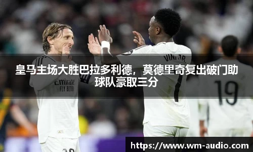 皇马主场大胜巴拉多利德，莫德里奇复出破门助球队豪取三分