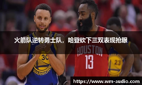 火箭队逆转勇士队，哈登砍下三双表现抢眼