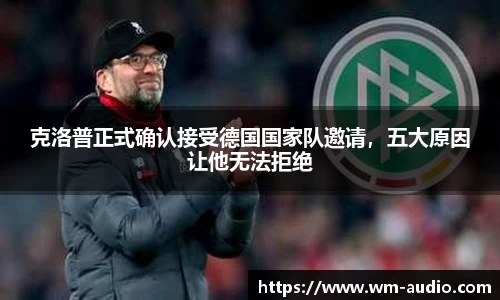克洛普正式确认接受德国国家队邀请，五大原因让他无法拒绝