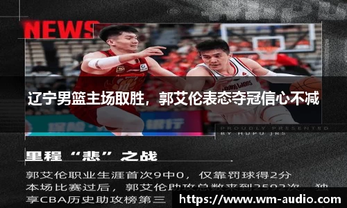 辽宁男篮主场取胜，郭艾伦表态夺冠信心不减