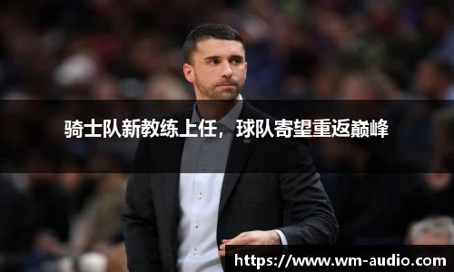 骑士队新教练上任，球队寄望重返巅峰
