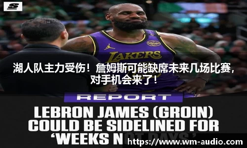 湖人队主力受伤！詹姆斯可能缺席未来几场比赛，对手机会来了！