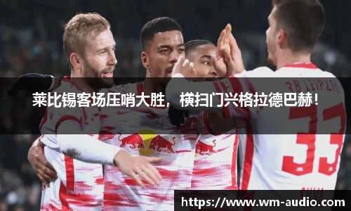 莱比锡客场压哨大胜，横扫门兴格拉德巴赫！