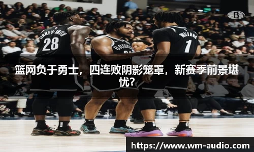 篮网负于勇士，四连败阴影笼罩，新赛季前景堪忧？