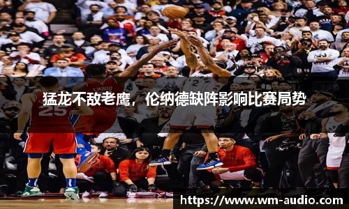 猛龙不敌老鹰，伦纳德缺阵影响比赛局势