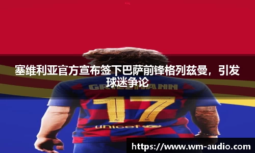 塞维利亚官方宣布签下巴萨前锋格列兹曼，引发球迷争论
