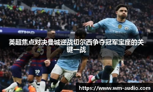 英超焦点对决曼城迎战切尔西争夺冠军宝座的关键一战