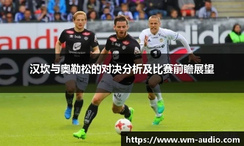 汉坎与奥勒松的对决分析及比赛前瞻展望