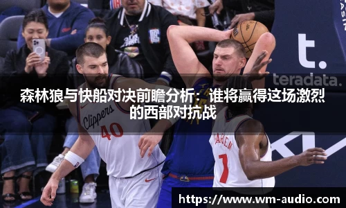 森林狼与快船对决前瞻分析：谁将赢得这场激烈的西部对抗战