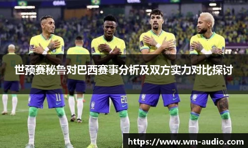 世预赛秘鲁对巴西赛事分析及双方实力对比探讨