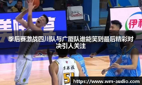 季后赛激战四川队与广厦队谁能笑到最后精彩对决引人关注