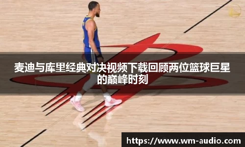 麦迪与库里经典对决视频下载回顾两位篮球巨星的巅峰时刻