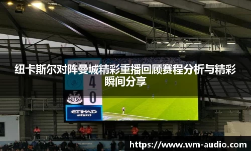 纽卡斯尔对阵曼城精彩重播回顾赛程分析与精彩瞬间分享