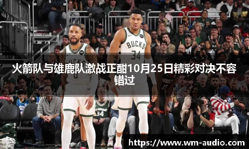 火箭队与雄鹿队激战正酣10月25日精彩对决不容错过