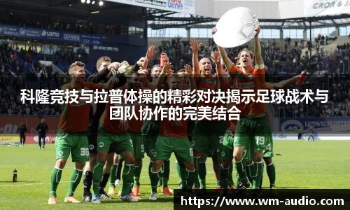 科隆竞技与拉普体操的精彩对决揭示足球战术与团队协作的完美结合