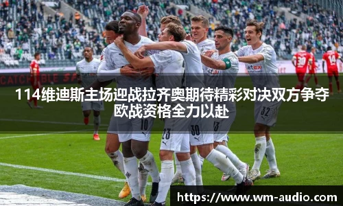 114维迪斯主场迎战拉齐奥期待精彩对决双方争夺欧战资格全力以赴