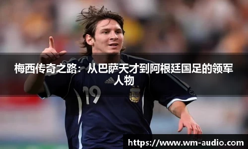 梅西传奇之路：从巴萨天才到阿根廷国足的领军人物