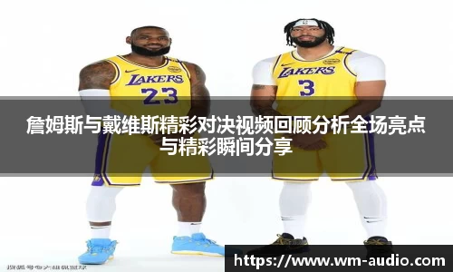 詹姆斯与戴维斯精彩对决视频回顾分析全场亮点与精彩瞬间分享