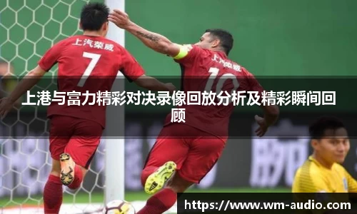 上港与富力精彩对决录像回放分析及精彩瞬间回顾