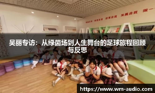 吴丽专访：从绿茵场到人生舞台的足球旅程回顾与反思
