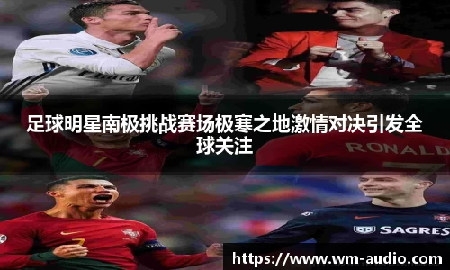 足球明星南极挑战赛场极寒之地激情对决引发全球关注