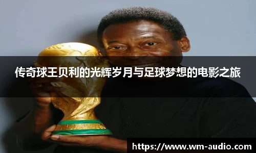 传奇球王贝利的光辉岁月与足球梦想的电影之旅