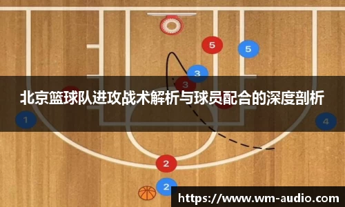 北京篮球队进攻战术解析与球员配合的深度剖析
