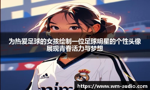 为热爱足球的女孩绘制一位足球明星的个性头像展现青春活力与梦想